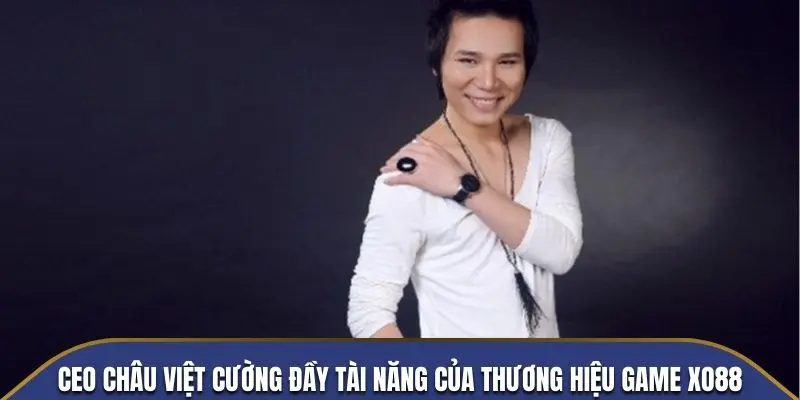 CEO Châu Việt Cường đầy tài năng của thương hiệu game XO88